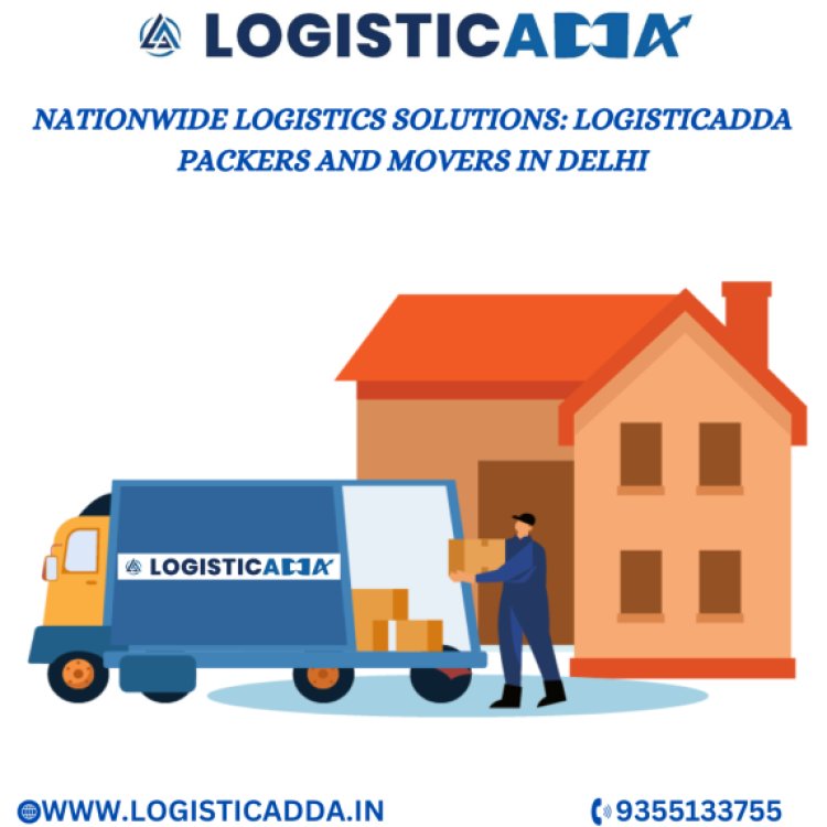 Logisticadda – The Best Packers and Movers in Delhi for Stress-Free Relocation