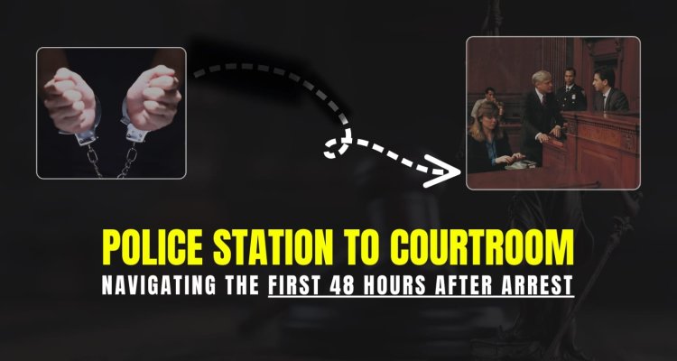 From Police Station to Courtroom: Navigating the First 48 Hours After Arrest