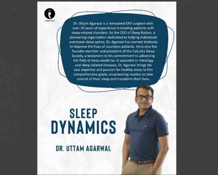 Sleep Dynamics: Author Dr. Uttam Agarwal Unlocks the Science and Secrets of Restful, Restorative Sleep