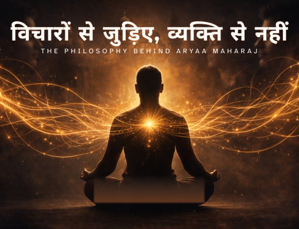 Vichaaron Se Judiye, Vyakti Se Nahi — The Philosophy Behind Aryaa Maharaj